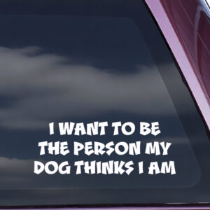 I Want To Be The Person My Dog Thinks I Am